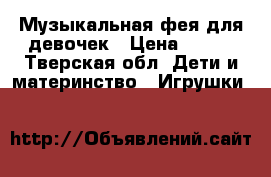 Музыкальная фея для девочек › Цена ­ 650 - Тверская обл. Дети и материнство » Игрушки   